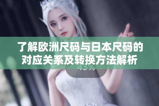 了解欧洲尺码与日本尺码的对应关系及转换方法解析