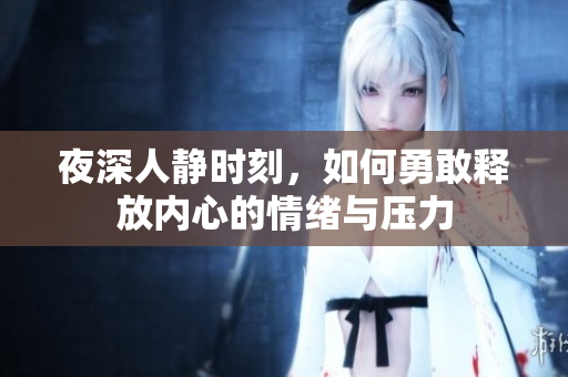 夜深人静时刻，如何勇敢释放内心的情绪与压力