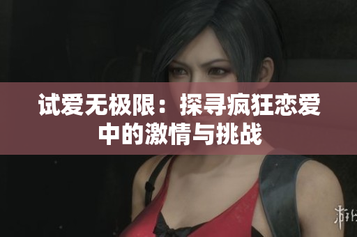 试爱无极限：探寻疯狂恋爱中的激情与挑战