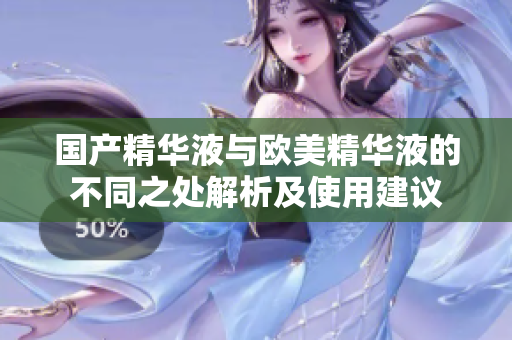 国产精华液与欧美精华液的不同之处解析及使用建议