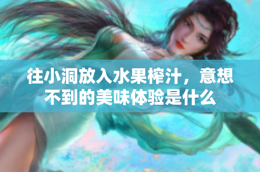 往小洞放入水果榨汁，意想不到的美味体验是什么