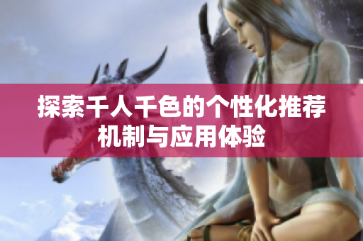 探索千人千色的个性化推荐机制与应用体验