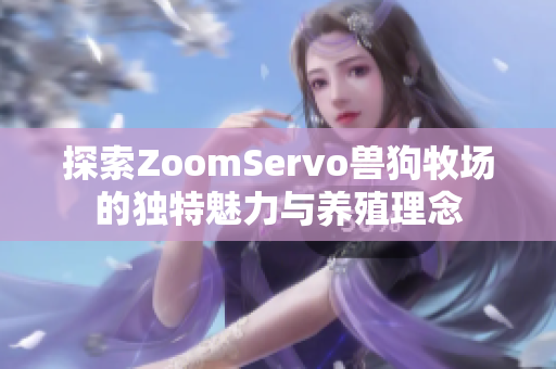 探索ZoomServo兽狗牧场的独特魅力与养殖理念