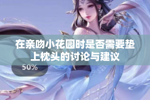 在亲吻小花园时是否需要垫上枕头的讨论与建议