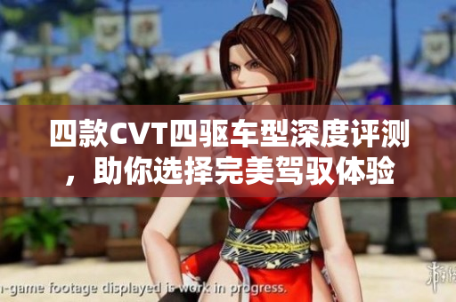 四款CVT四驱车型深度评测，助你选择完美驾驭体验