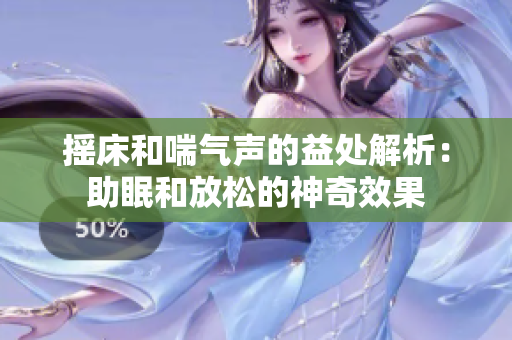 摇床和喘气声的益处解析：助眠和放松的神奇效果