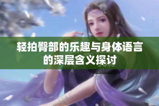 轻拍臀部的乐趣与身体语言的深层含义探讨