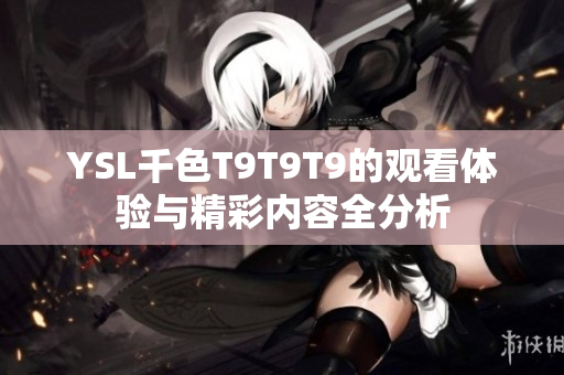 YSL千色T9T9T9的观看体验与精彩内容全分析