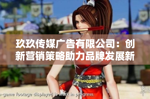 玖玖传媒广告有限公司：创新营销策略助力品牌发展新篇章