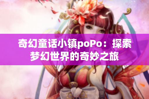 奇幻童话小镇poPo：探索梦幻世界的奇妙之旅