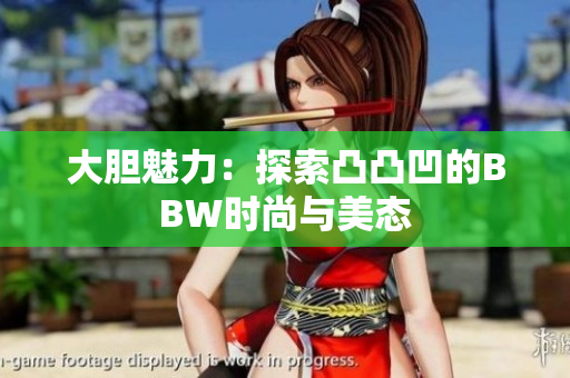 大胆魅力：探索凸凸凹的BBW时尚与美态