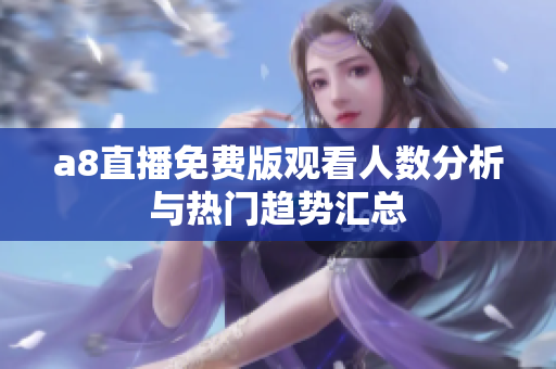 a8直播免费版观看人数分析与热门趋势汇总