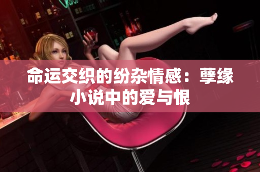 命运交织的纷杂情感：孽缘小说中的爱与恨