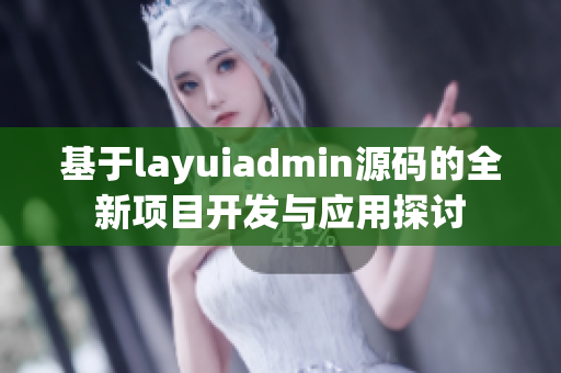 基于layuiadmin源码的全新项目开发与应用探讨