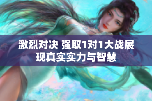 激烈对决 强取1对1大战展现真实实力与智慧