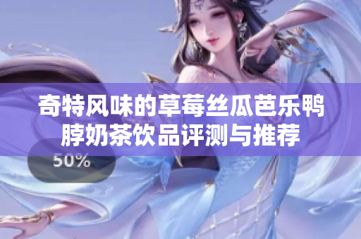 奇特风味的草莓丝瓜芭乐鸭脖奶茶饮品评测与推荐