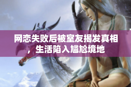 网恋失败后被室友揭发真相，生活陷入尴尬境地
