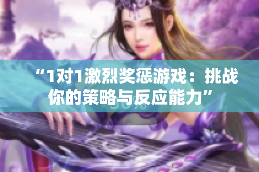 “1对1激烈奖惩游戏：挑战你的策略与反应能力”