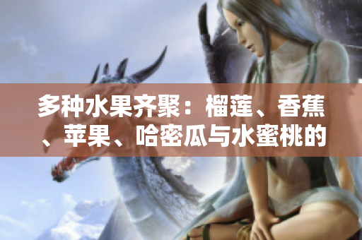 多种水果齐聚：榴莲、香蕉、苹果、哈密瓜与水蜜桃的美味盛宴