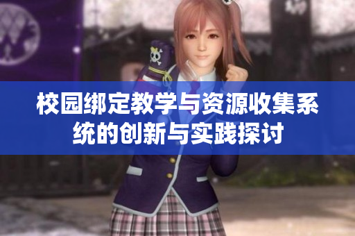 校园绑定教学与资源收集系统的创新与实践探讨