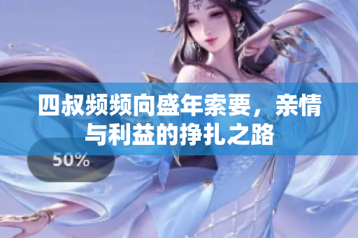 四叔频频向盛年索要，亲情与利益的挣扎之路