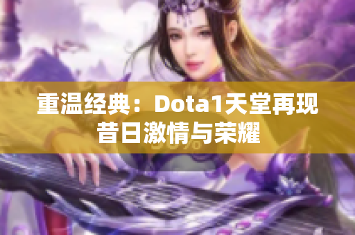 重温经典：Dota1天堂再现昔日激情与荣耀