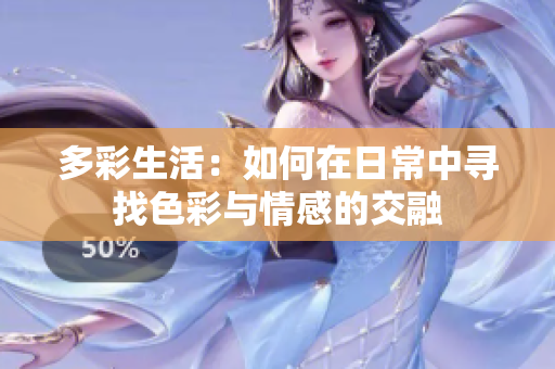 多彩生活：如何在日常中寻找色彩与情感的交融
