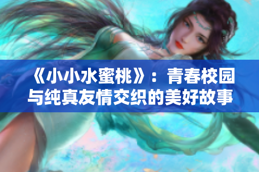 《小小水蜜桃》：青春校园与纯真友情交织的美好故事