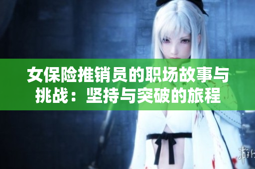 女保险推销员的职场故事与挑战：坚持与突破的旅程