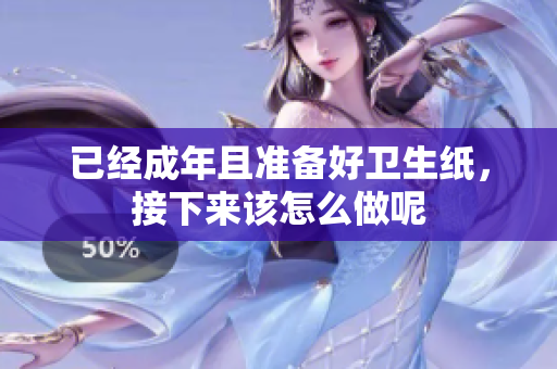 已经成年且准备好卫生纸，接下来该怎么做呢