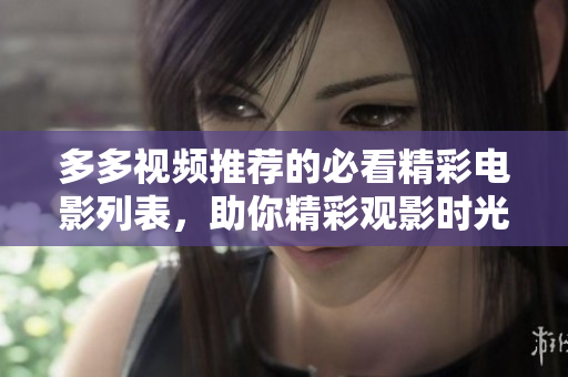 多多视频推荐的必看精彩电影列表，助你精彩观影时光