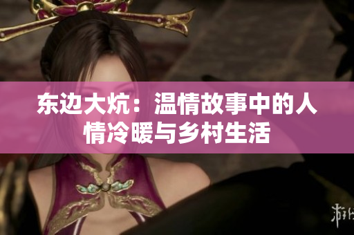 东边大炕：温情故事中的人情冷暖与乡村生活