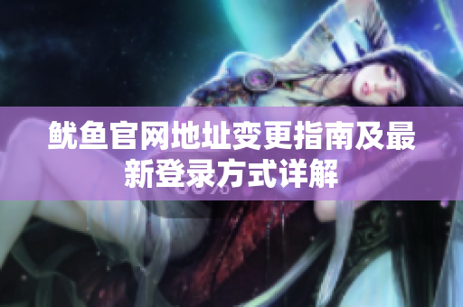 鱿鱼官网地址变更指南及最新登录方式详解