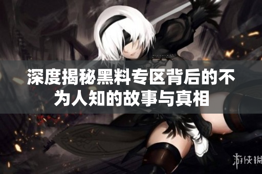 深度揭秘黑料专区背后的不为人知的故事与真相