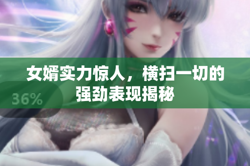 女婿实力惊人，横扫一切的强劲表现揭秘