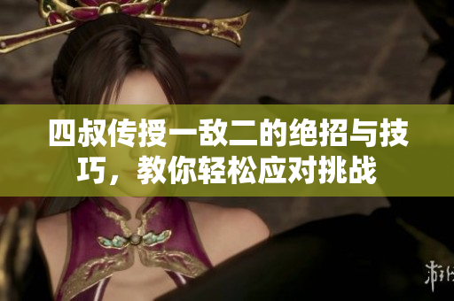 四叔传授一敌二的绝招与技巧，教你轻松应对挑战