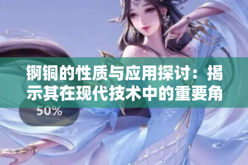 锕铜的性质与应用探讨：揭示其在现代技术中的重要角色