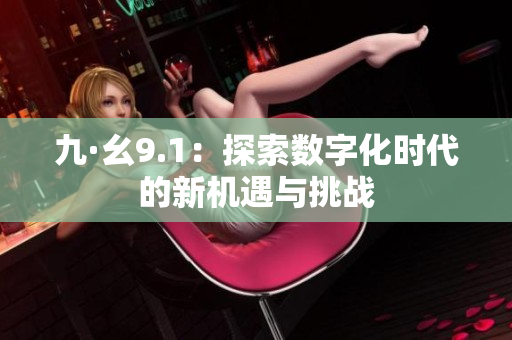 九·幺9.1：探索数字化时代的新机遇与挑战