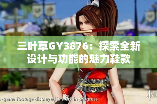 三叶草GY3876：探索全新设计与功能的魅力鞋款