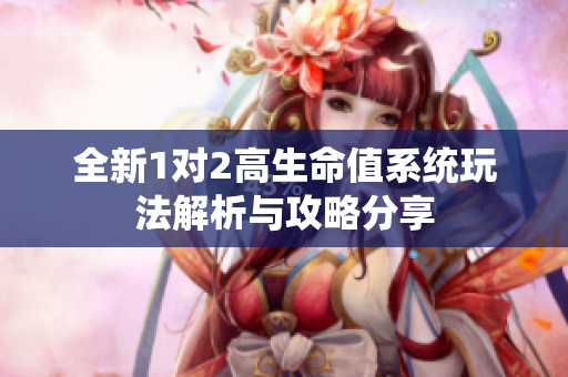 全新1对2高生命值系统玩法解析与攻略分享