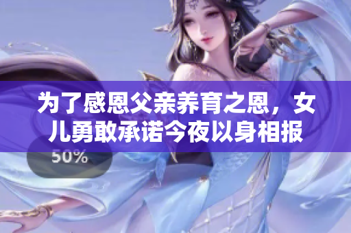 为了感恩父亲养育之恩，女儿勇敢承诺今夜以身相报