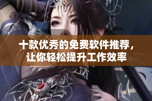 十款优秀的免费软件推荐，让你轻松提升工作效率