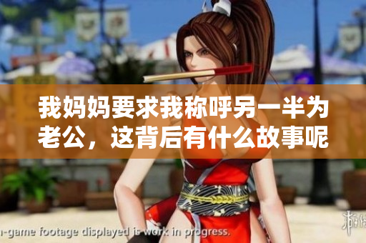 我妈妈要求我称呼另一半为老公，这背后有什么故事呢