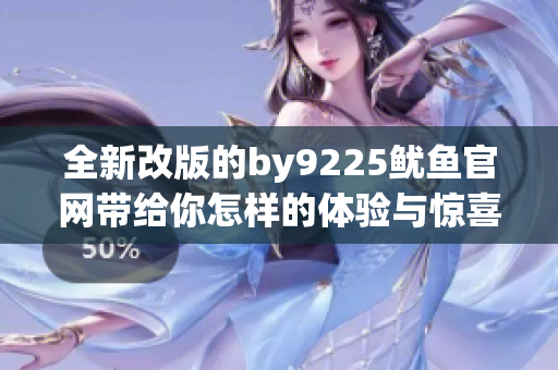 全新改版的by9225鱿鱼官网带给你怎样的体验与惊喜
