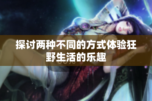 探讨两种不同的方式体验狂野生活的乐趣