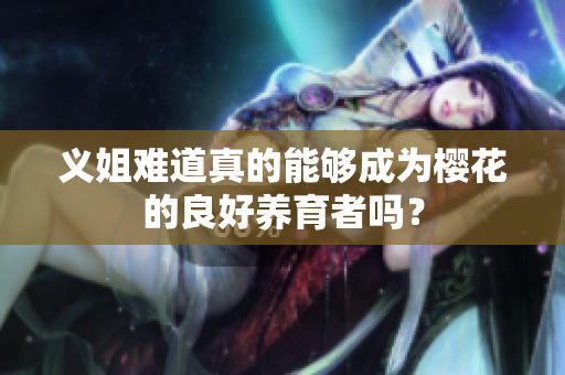 义姐难道真的能够成为樱花的良好养育者吗？