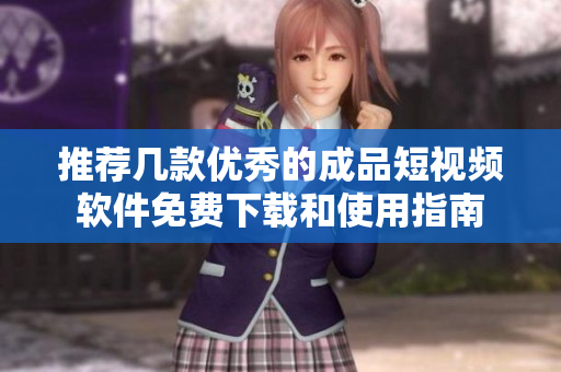推荐几款优秀的成品短视频软件免费下载和使用指南