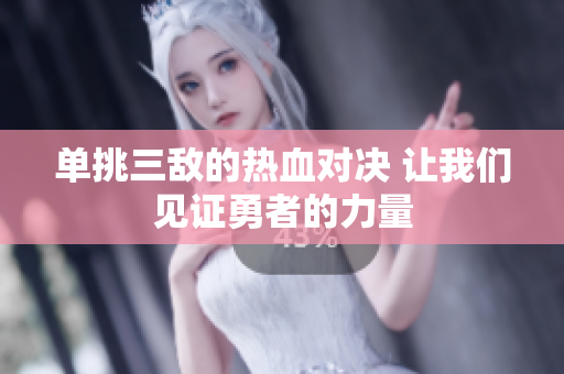单挑三敌的热血对决 让我们见证勇者的力量