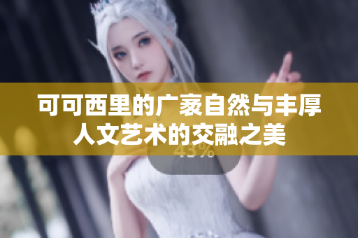 可可西里的广袤自然与丰厚人文艺术的交融之美