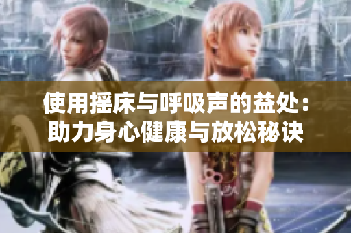 使用摇床与呼吸声的益处：助力身心健康与放松秘诀